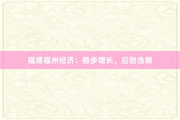 福建福州经济：稳步增长，后劲浩瀚